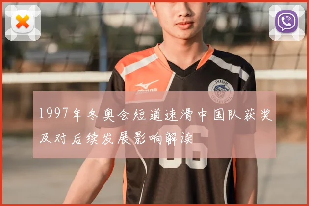 1997年冬奥会短道速滑中国队获奖及对后续发展影响解读