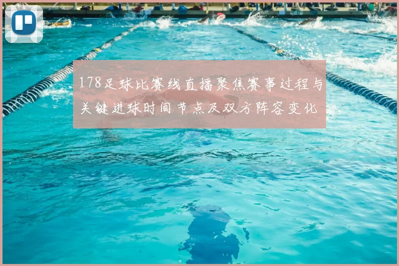 178足球比赛线直播聚焦赛事过程与关键进球时间节点及双方阵容变化