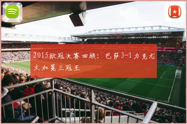 2015欧冠决赛回顾：巴萨3-1力克尤文加冕三冠王