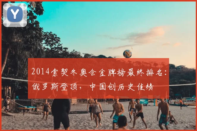 2014索契冬奥会金牌榜最终排名：俄罗斯登顶，中国创历史佳绩