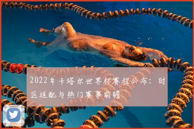 2022年卡塔尔世界杯赛程公布：时区适配与热门赛事前瞻