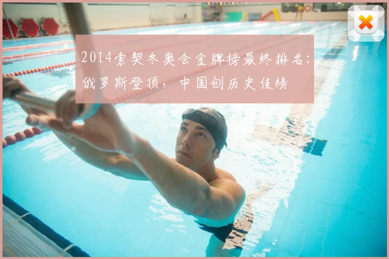 2014索契冬奥会金牌榜最终排名：俄罗斯登顶，中国创历史佳绩