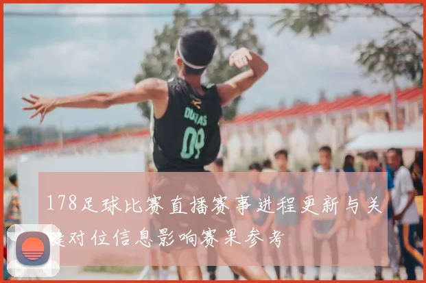 178足球比赛直播赛事进程更新与关键对位信息影响赛果参考