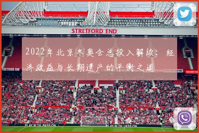 2022年北京冬奥会总投入解读：经济效益与长期遗产的平衡之道
