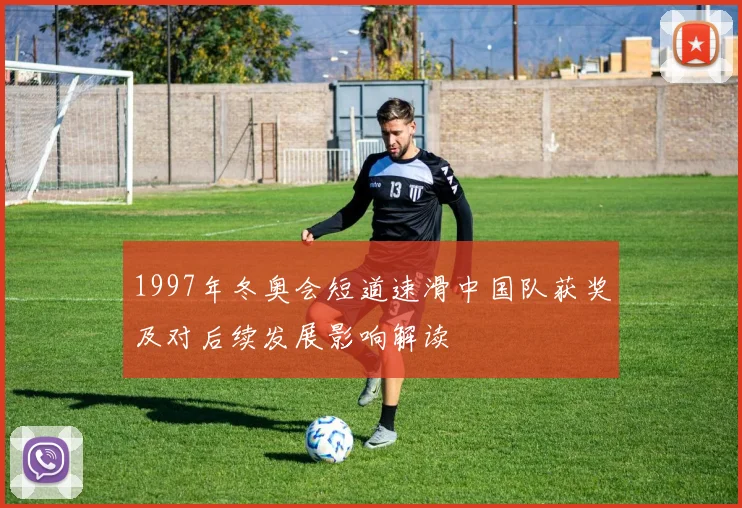 1997年冬奥会短道速滑中国队获奖及对后续发展影响解读